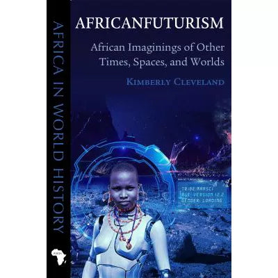 Africanfuturism: African Imaginings of Other Times, Spaces, &amp; Worlds (Africa in World History)